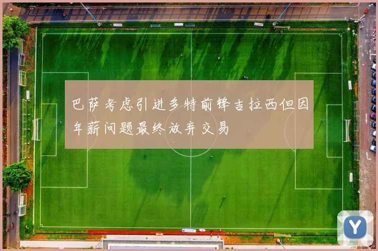 巴萨考虑引进多特前锋吉拉西但因年薪问题最终放弃交易